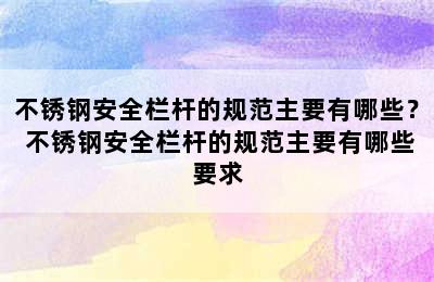 不锈钢安全栏杆的规范主要有哪些？ 不锈钢安全栏杆的规范主要有哪些要求